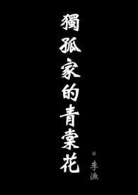 独孤家的青棠花（现代骨科剧情NPHABO）